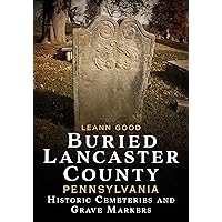 Buried Lancaster County, Pennsylvania: Cemeteries and Grave Markers (Buried America)