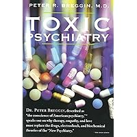 Toxic Psychiatry: Why Therapy, Empathy and Love Must Replace the Drugs, Electroshock, and Biochemical Theories of the "New Ps