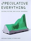 Speculative Everything: Design, Fiction, and Social Dreaming (The MIT Press)