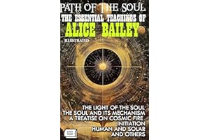 Path of the Soul. The Essential Teachings of Alice Bailey. Illustrated: The Light of the Soul, The Soul and Its Mechanism, A 
