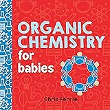 Organic Chemistry for Babies: A STEM Learning Book for Babies from the #1 Science Author for Kids (Gifts for Toddlers, Teache