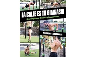 La calle es tu gimnasio: Guía completa de Calistenia y Street Workout / The Street Is Your Gym: A Complete Guide to Calisthenics and Street Workout (Spanish Edition)