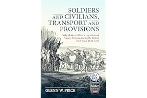 Soldiers and Civilians, Transport and Provisions: Early Modern Military Logistics and Supply Systems during the British Civil Wars, 1638–1653 (Century of the Soldier)