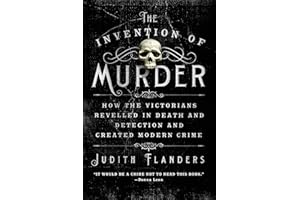 The Invention of Murder: How the Victorians Revelled in Death and Detection and Created Modern Crime