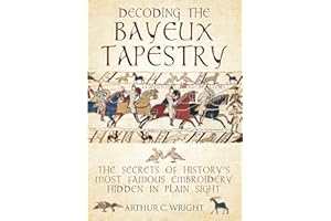 Decoding the Bayeux Tapestry: The Secrets of History's Most Famous Embroidery Hidden in Plain Sight