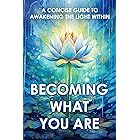 Becoming What You Are: A Concise Guide to Awakening the Light Within