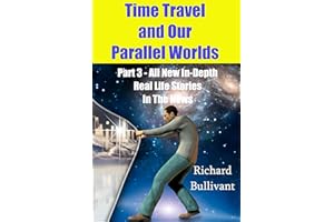 Time Travel and Our Parallel Worlds: Part 3 - All New In-Depth Real Life Stories In the News (Time Travel and Parallel Worlds