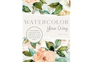 Watercolor Your Way: Techniques, Palettes, and Projects To Fit Your Skill Level and Creative Goals