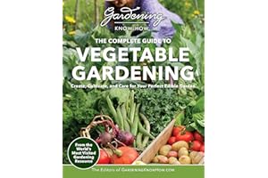 Gardening Know How – The Complete Guide to Vegetable Gardening: Create, Cultivate, and Care for Your Perfect Edible Garden