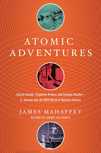 Download Atomic Adventures: Secret Islands, Forgotten N-Rays, and Isotopic Murder: A Journey into the Wild World of Nuclear Science (English Edition) PDF