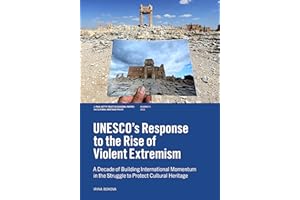 UNESCO’S Response to the Rise of Violent Extremism: A Decade of Building International Momentum in the Struggle to Protect Cu