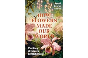 How Flowers Made Our World: The Story of Nature's Revolutionaries