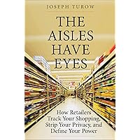 The Aisles Have Eyes: How Retailers Track Your Shopping, Strip Your Privacy, and Define Your Power