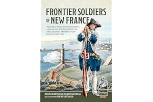 Frontier Soldiers of New France: Volume 1 - Regulation Clothing, Armament, and Equipment of the Colonial Troops in New France (1683-1760) (From Reason to Revolution)