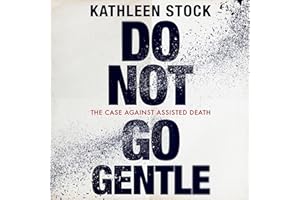 Do Not Go Gentle: The Case Against Assisted Death
