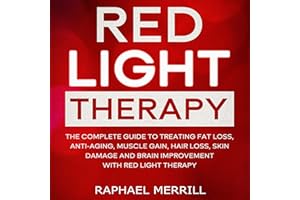 Red Light Therapy: The Complete Guide to Treating Fat Loss, Anti-aging, Muscle Gain, Hair Loss, Skin Damage and Brain Improve