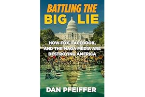 Battling the Big Lie: How Fox, Facebook, and the MAGA Media Are Destroying America