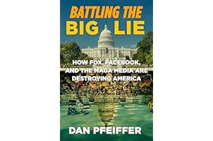 Battling the Big Lie: How Fox, Facebook, and the MAGA Media Are Destroying America