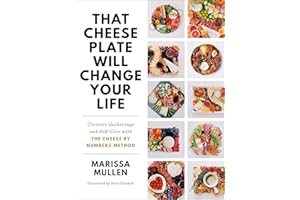 That Cheese Plate Will Change Your Life: Creative Gatherings and Self-Care with the Cheese By Numbers Method
