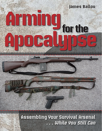 Download Arming for the Apocalypse: Assembling Your Survival Arsenal ... While You Still Can (English Edition) PDF