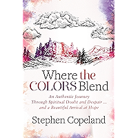Where the Colors Blend: An Authentic Journey Through Spiritual Doubt and Despair … and a Beautiful Arrival at Hope