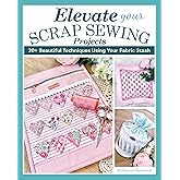 Elevate Your Scrap Sewing Projects: 20+ Beautiful Techniques Using Your Fabric Stash (Landauer) 10 Projects for Quilts, Baskets, Cushions, and Bags Made with Fabric Weaving, Fusible Appliqué, and More