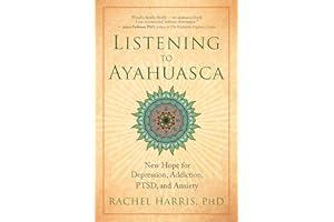 Listening to Ayahuasca: New Hope for Depression, Addiction, PTSD, and Anxiety