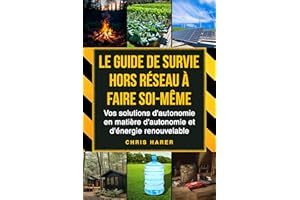 Le guide de survie hors réseau à faire soi-même: Vos solutions d'autonomie en matière d'autonomie et d'énergie renouvelable (