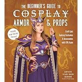 The Beginner&rsquo;s Guide to Cosplay Armor &amp; Props: Craft Epic Fantasy Costumes and Accessories with EVA Foam