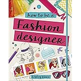 How To Be A Fashion Designer: Ideas, Projects and Styling Tips to help you Become a Fabulous Fashion Designer