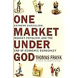One Market Under God: Extreme Capitalism, Market Populism and the End of Economic Democracy
