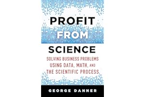 Profit from Science: Solving Business Problems using Data, Math, and the Scientific Process