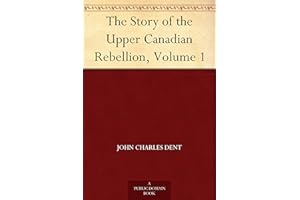 The Story of the Upper Canadian Rebellion, Volume 1