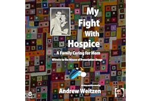 My Fight with Hospice: A Family Caring for Mom, Witness to the Misuse of Prescription Drugs
