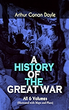 A HISTORY OF THE GREAT WAR - All 6 Volumes (Illustrated with Maps and Plans): World War I Through The Eyes of the Fighters: The British Campaign in France and Flanders