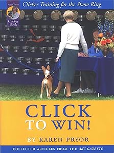 Click to Win: Clicker Training for the Show Ring (Collected Articles from the AKC Gazette)