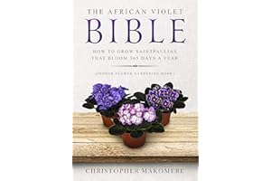 The African violet Bible: How to Grow Saintpaulias that Bloom 365 Days a Year (Indoor Flower Gardening Book)