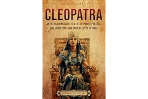 Cleopatra: An Enthralling Guide to a Life of Power, Politics, and Seduction from Ancient Egypt to Rome (Egyptian Mythology an