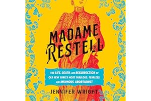 Madame Restell: The Life, Death, and Resurrection of Old New York's Most Fabulous, Fearless, and Infamous Abortionist