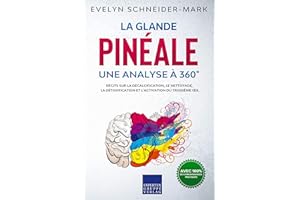La glande pinéale – Une analyse à 360°: Récits sur la décalcification, le nettoyage, la détoxification et l’activation du tro