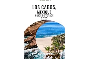 LOS CABOS, MEXIQUE GUIDE DE VOYAGE 2025 : Un guide complet de l'aventure, de la détente et du luxe. (French Edition)