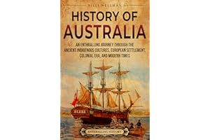 History of Australia: An Enthralling Journey through the Ancient Indigenous Cultures, European Settlement, Colonial Era, and 