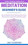 Meditation: Beginner's Guide: How to Meditate (As An Ordinary Person!) to Relieve Stress, Keep Calm and be Successful (Positive Psychology Coaching Series Book 4)