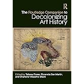 The Routledge Companion to Decolonizing Art History (Routledge Art History and Visual Studies Companions)