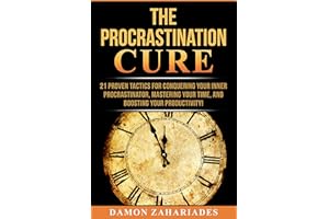 The Procrastination Cure: 21 Proven Tactics For Conquering Your Inner Procrastinator, Mastering Your Time, And Boosting Your 