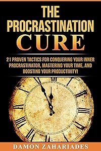 The Procrastination Cure: 21 Proven Tactics For Conquering Your Inner Procrastinator, Mastering Your Time, And Boosting Your Productivity!