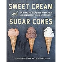 Sweet Cream and Sugar Cones: 90 Recipes for Making Your Own Ice Cream and Frozen Treats from Bi-Rite Creamery [A Cookbook]