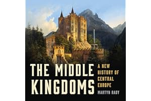 The Middle Kingdoms: A New History of Central Europe