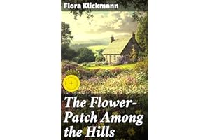The Flower-Patch Among the Hills: Enriched edition. A Botanical Ode to Nature's Beauty and Wonder