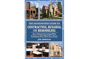 The Homeowner's Guide to Contracting, Building, and Remodeling: Save a Fortune by Learning What Contractors Don't Want You to